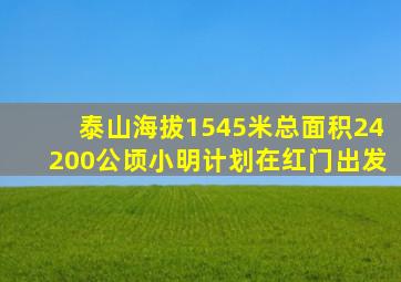 泰山海拔1545米总面积24200公顷小明计划在红门出发