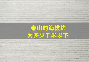 泰山的海拔约为多少千米以下