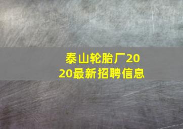 泰山轮胎厂2020最新招聘信息