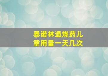 泰诺林退烧药儿童用量一天几次