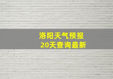 洛阳天气预报20天查询最新