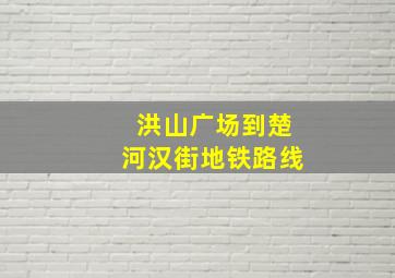 洪山广场到楚河汉街地铁路线