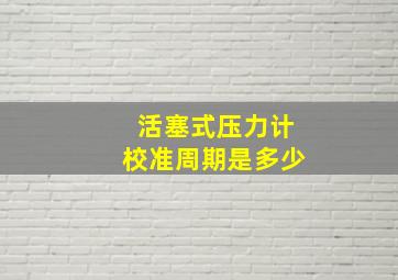 活塞式压力计校准周期是多少