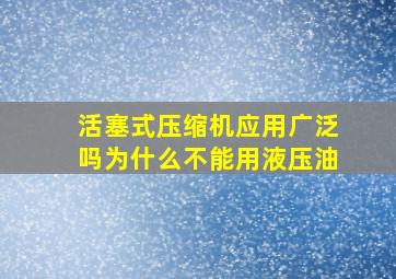 活塞式压缩机应用广泛吗为什么不能用液压油