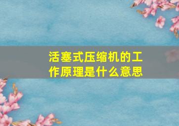 活塞式压缩机的工作原理是什么意思