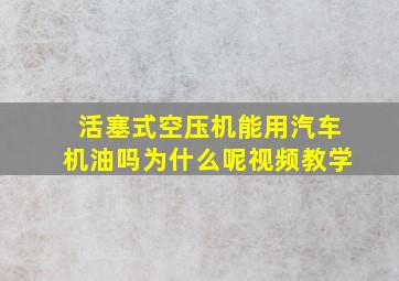 活塞式空压机能用汽车机油吗为什么呢视频教学