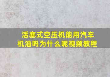 活塞式空压机能用汽车机油吗为什么呢视频教程