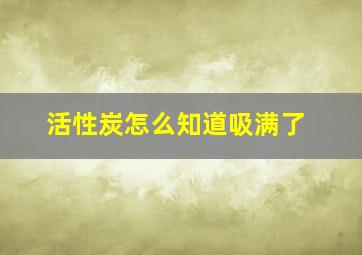 活性炭怎么知道吸满了