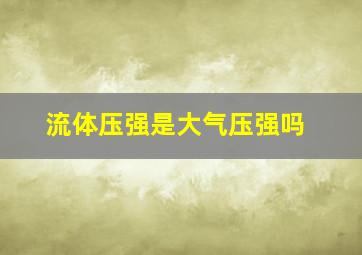 流体压强是大气压强吗