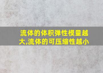 流体的体积弹性模量越大,流体的可压缩性越小