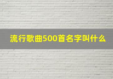 流行歌曲500首名字叫什么