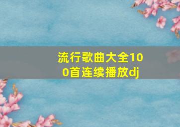 流行歌曲大全100首连续播放dj