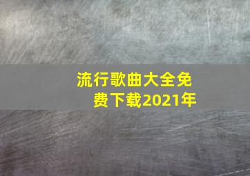 流行歌曲大全免费下载2021年