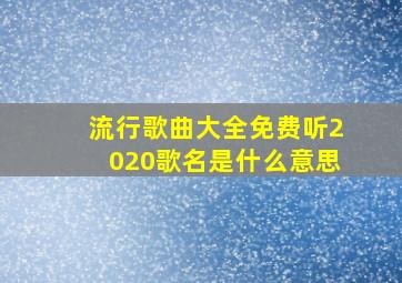 流行歌曲大全免费听2020歌名是什么意思