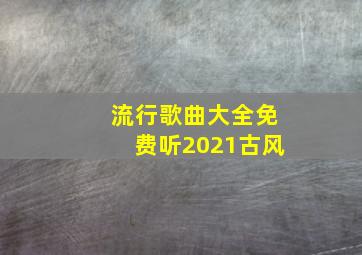 流行歌曲大全免费听2021古风