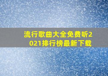 流行歌曲大全免费听2021排行榜最新下载