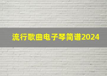 流行歌曲电子琴简谱2024