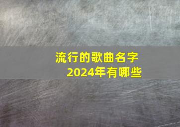 流行的歌曲名字2024年有哪些