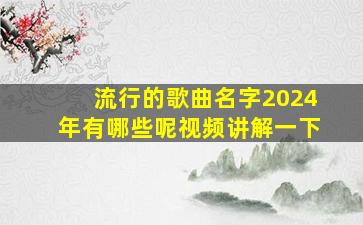 流行的歌曲名字2024年有哪些呢视频讲解一下