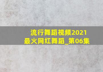 流行舞蹈视频2021最火网红舞蹈_第06集