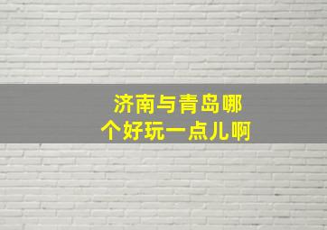 济南与青岛哪个好玩一点儿啊