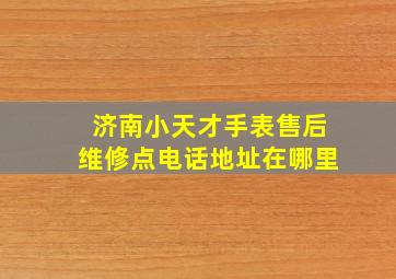 济南小天才手表售后维修点电话地址在哪里