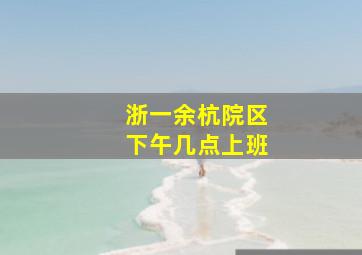 浙一余杭院区下午几点上班