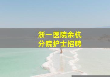 浙一医院余杭分院护士招聘