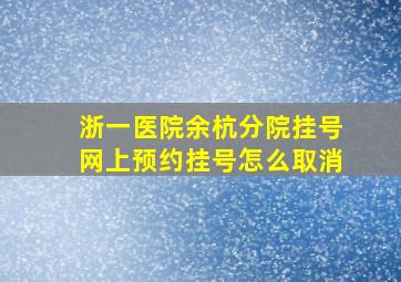 浙一医院余杭分院挂号网上预约挂号怎么取消