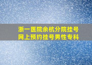 浙一医院余杭分院挂号网上预约挂号男性专科