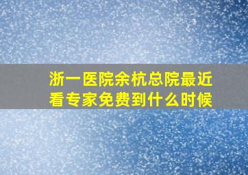 浙一医院余杭总院最近看专家免费到什么时候