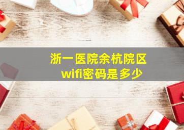 浙一医院余杭院区wifi密码是多少