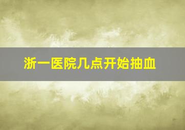 浙一医院几点开始抽血