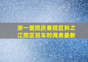 浙一医院庆春院区到之江院区班车时间表最新