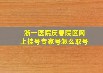 浙一医院庆春院区网上挂号专家号怎么取号