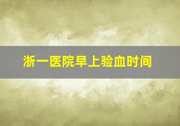 浙一医院早上验血时间