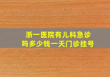 浙一医院有儿科急诊吗多少钱一天门诊挂号