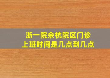 浙一院余杭院区门诊上班时间是几点到几点