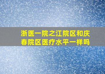 浙医一院之江院区和庆春院区医疗水平一样吗