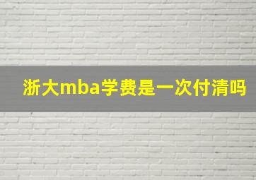 浙大mba学费是一次付清吗