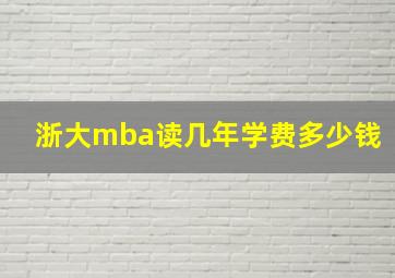 浙大mba读几年学费多少钱