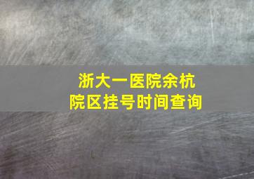 浙大一医院余杭院区挂号时间查询