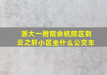 浙大一附院余杭院区到云之轩小区坐什么公交车