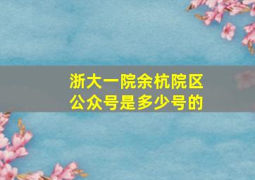 浙大一院余杭院区公众号是多少号的