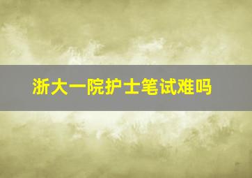 浙大一院护士笔试难吗