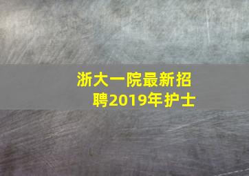 浙大一院最新招聘2019年护士