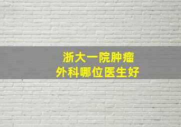 浙大一院肿瘤外科哪位医生好