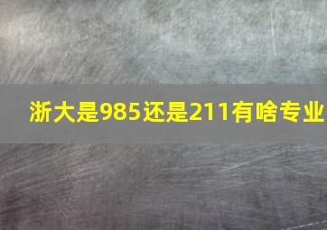 浙大是985还是211有啥专业