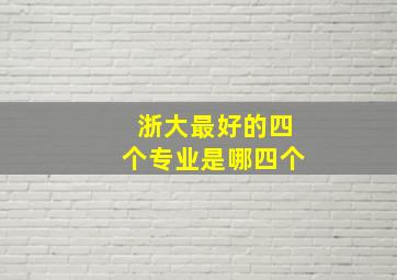 浙大最好的四个专业是哪四个