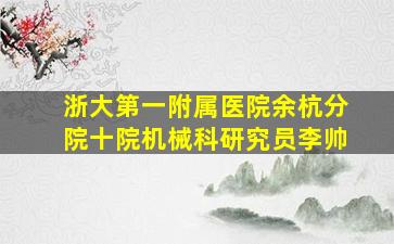 浙大第一附属医院余杭分院十院机械科研究员李帅